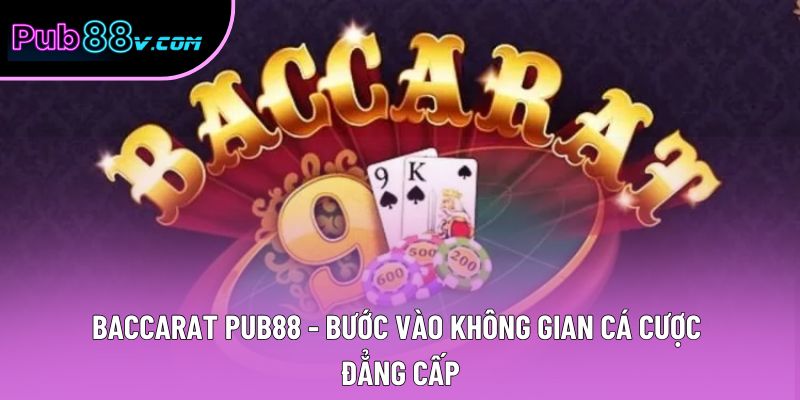 Baccarat Pub88 - Bước Vào Không Gian Cá Cược Đẳng Cấp