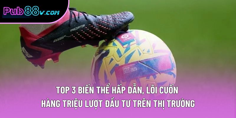 Top 3 biến thể hấp dẫn, lôi cuốn hàng triệu lượt đầu tư trên thị trường