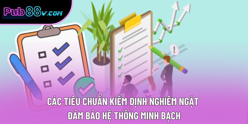Các tiêu chuẩn kiểm định nghiêm ngặt đảm bảo hệ thống minh bạch Các tiêu chuẩn kiểm định nghiêm ngặt đảm bảo hệ thống minh bạch