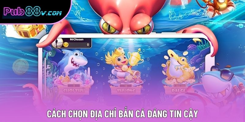 Cách chọn địa chỉ bắn cá đáng tin cậy