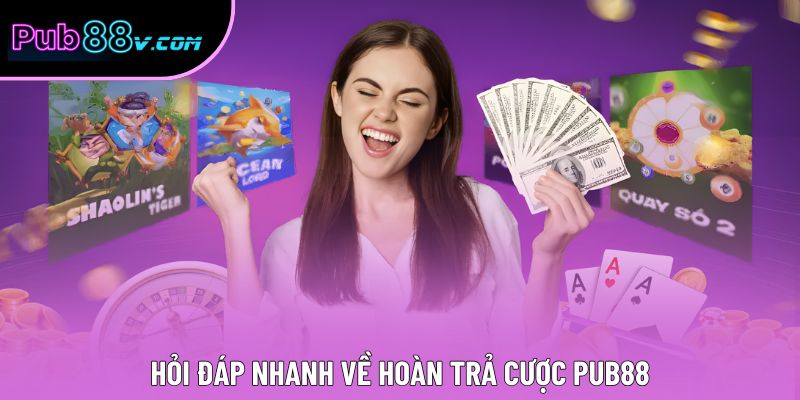 Hỏi đáp nhanh về hoàn trả cược Pub88