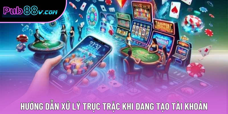 Hướng dẫn xử lý trục trặc khi đang tạo tài khoản