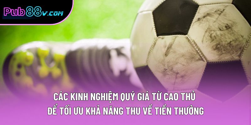 Các kinh nghiệm quý giá từ cao thủ để tối ưu khả năng thu về tiền thưởng