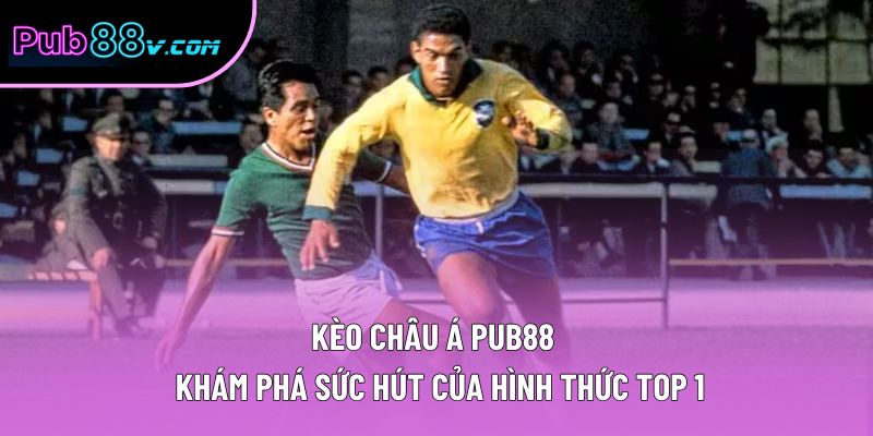 Kèo Châu Á Pub88 | Khám Phá Sức Hút Của Hình Thức Top 1