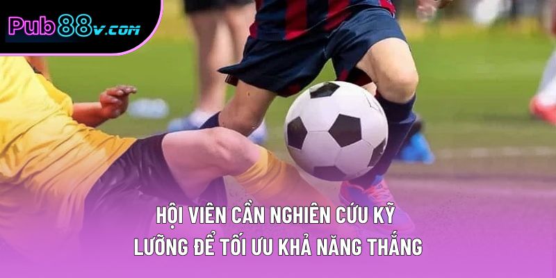 Hội viên cần nghiên cứu kỹ lưỡng để tối ưu khả năng thắng Hội viên cần nghiên cứu kỹ lưỡng để tối ưu khả năng thắng