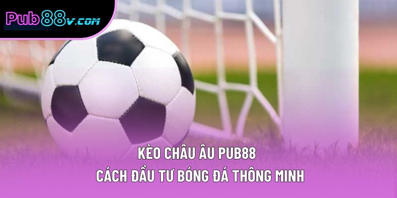Kèo Châu Âu Pub88 – Cách Đầu Tư Bóng Đá Thông Minh