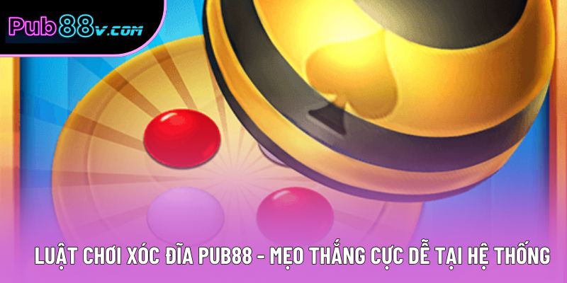 Luật Chơi Xóc Đĩa Pub88 - Mẹo Thắng Cực Dễ Tại Hệ Thống 