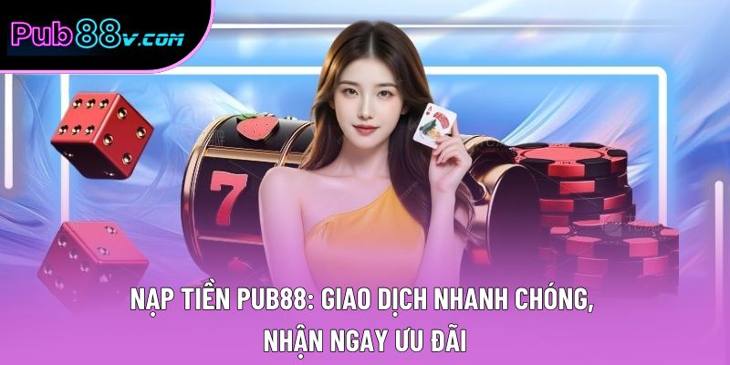 Nạp Tiền Pub88: Giao Dịch Nhanh Chóng, Nhận Ngay Ưu Đãi