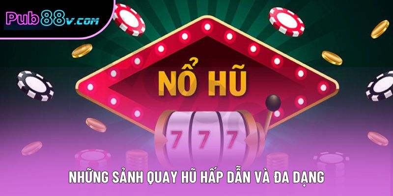 Những sảnh quay hũ hấp dẫn và đa dạng