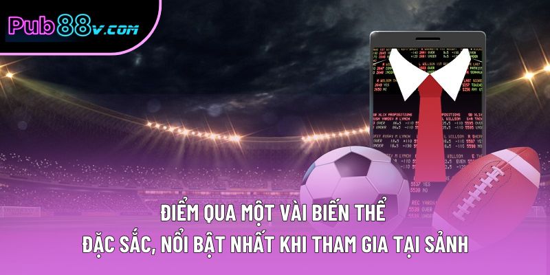 Điểm qua một vài biến thể đặc sắc, nổi bật nhất khi tham gia tại sảnh