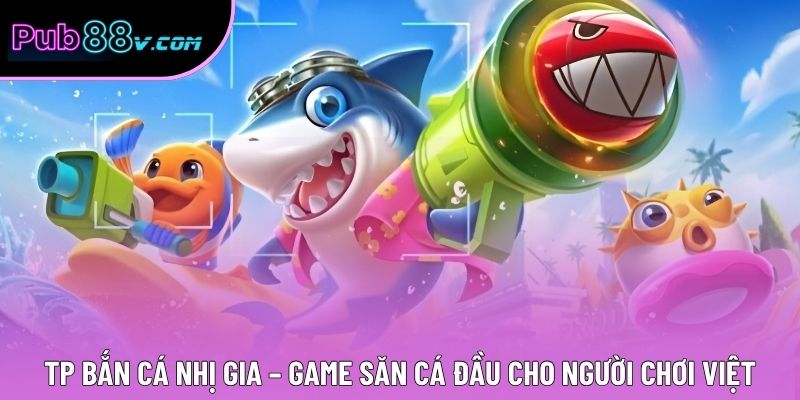 TP Bắn Cá Nhị Gia – Game Săn Cá Đầu Cho Người Chơi Việt