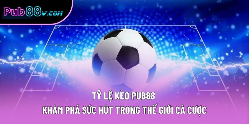 Tỷ Lệ Kèo Pub88 | Khám Phá Sức Hút Trong Thế Giới Cá Cược
